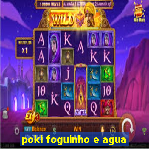 poki foguinho e agua